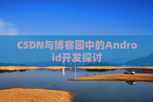 CSDN与博客园中的Android开发探讨